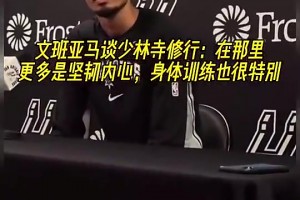 文班此前谈少林寺修行：在那更多是坚韧内心，身体训练也很特别~